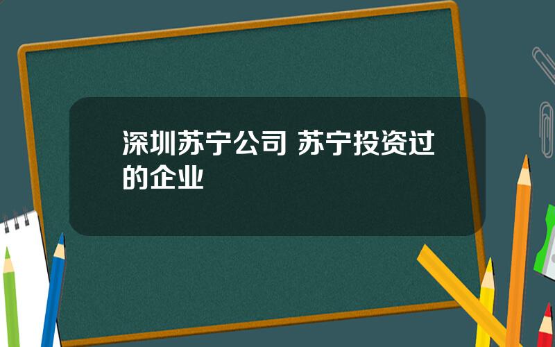 深圳苏宁公司 苏宁投资过的企业